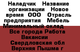 Наладчик › Название организации ­ Новое время, ООО › Отрасль предприятия ­ Мебель › Минимальный оклад ­ 1 - Все города Работа » Вакансии   . Свердловская обл.,Верхняя Пышма г.